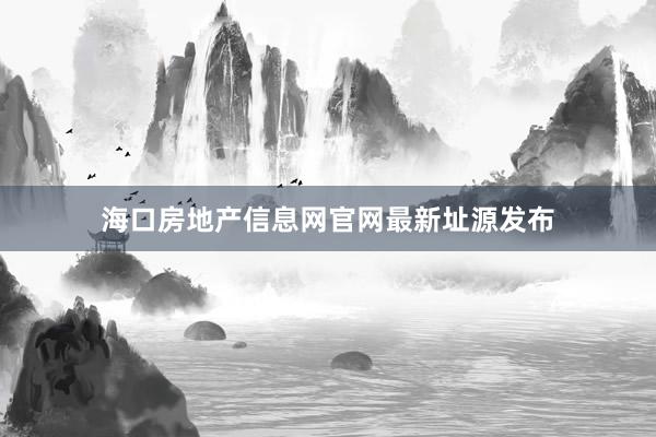 海口房地产信息网官网最新址源发布